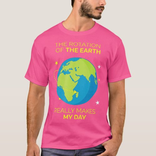 Rotation Of Earth Makes My Day  Science Tee  1 