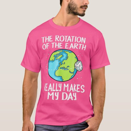 Rotation Of he Earth Makes My Day Funny Science    T_Shirt