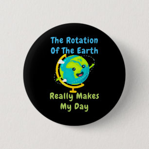 Rotation Of The Earth Makes My Day Funny Nerd Scie Button