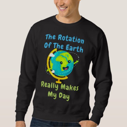 Rotation of the Earth Makes My Day Funny Nerd Scie Sweatshirt