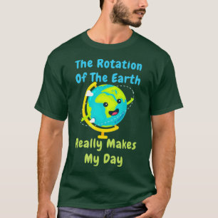 Rotation of the Earth Makes My Day Funny Nerd Scie T-Shirt