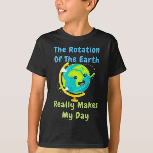 Rotation of the Earth Makes My Day Funny Nerd Scie T_Shirt