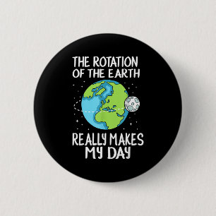 Rotation Of The Earth Makes My Day Funny Science  Button