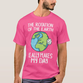 Rotation Of The Earth Makes My Day Funny Science S T-Shirt