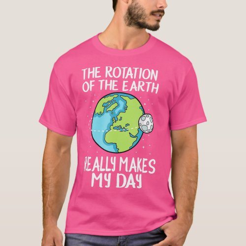 Rotation of the Earth Makes My Day Funny Science S T_Shirt