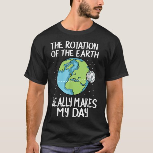 Rotation of the Earth Makes My Day Funny Science S T_Shirt