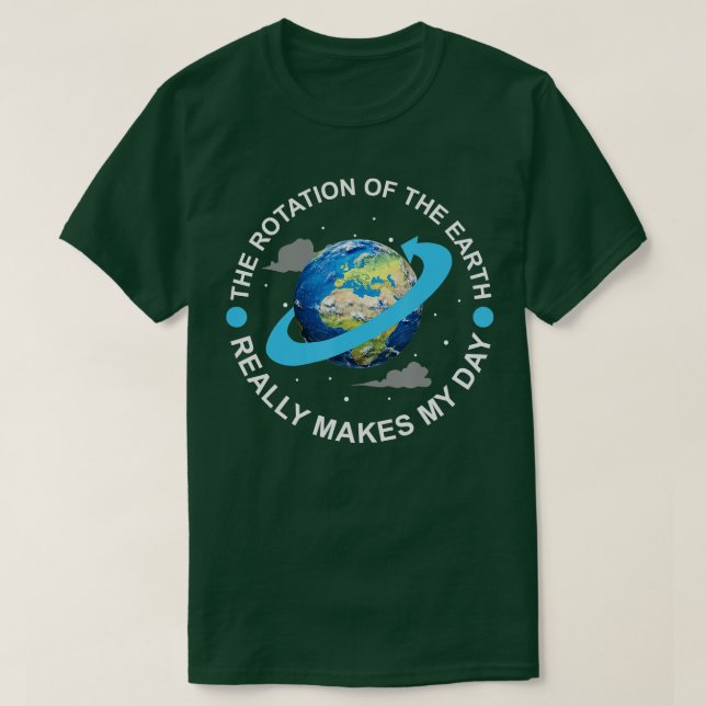 Rotation of the Earth Makes My Day Funny Science  T-Shirt (Design Front)