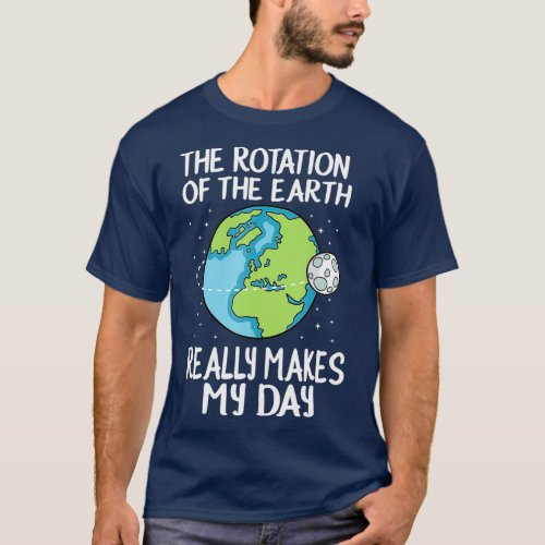 Rotation of the Earth Makes My Day Funny Science T_Shirt