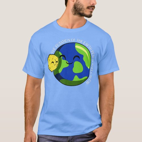 Rotation of the Earth Makes My Day Funny Science   T_Shirt