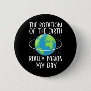 Rotation Of The Earth Makes My Day Funny Science W Button