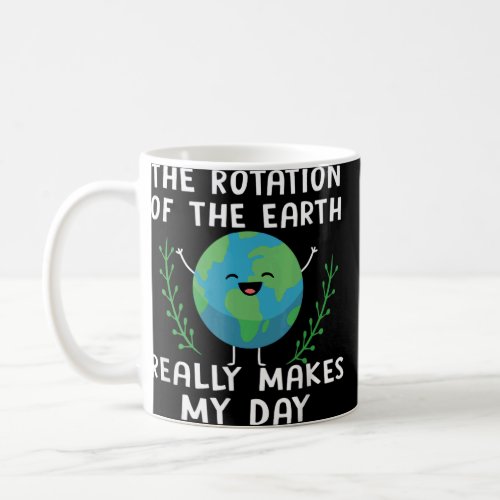 Rotation of the Earth Makes My Day Science Earth D Coffee Mug