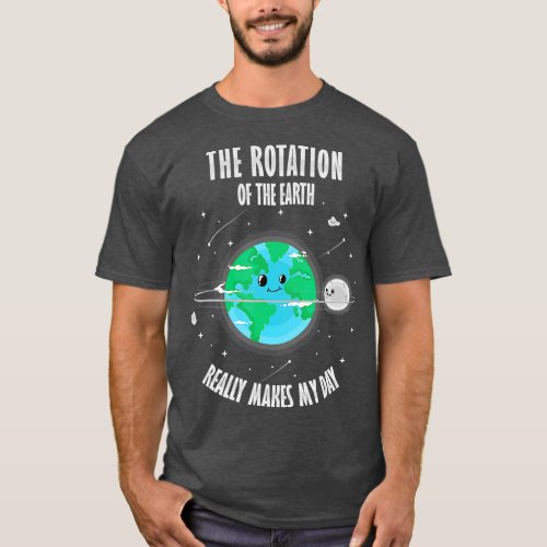 Rotation Of The Earth Makes My Day Science Scienti T_Shirt