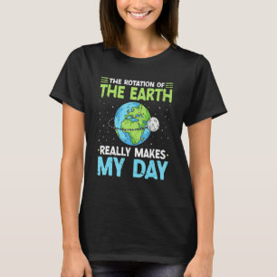 Rotation of the Earth Makes My Day Science Teacher T-Shirt