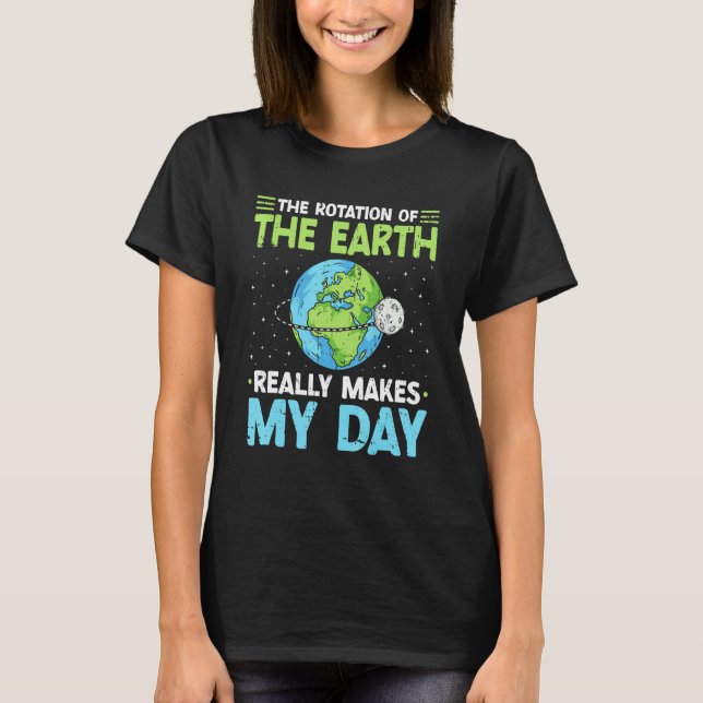 Rotation of the Earth Makes My Day Science Teacher T-Shirt (Front)