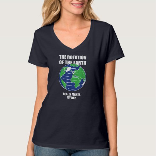 Rotation Of The Earth Makes My Day Shirt Funny Sci