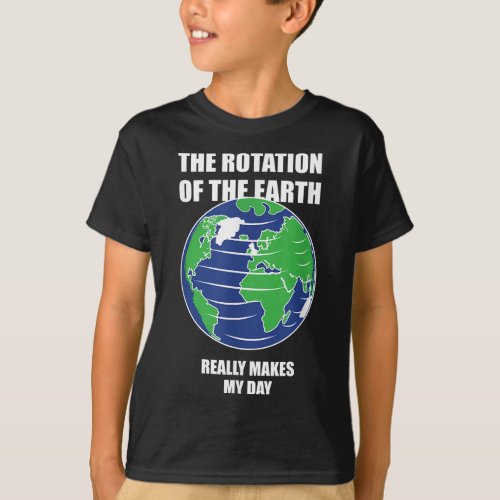 Rotation Of The Earth Makes My Day Shirt Funny Sci