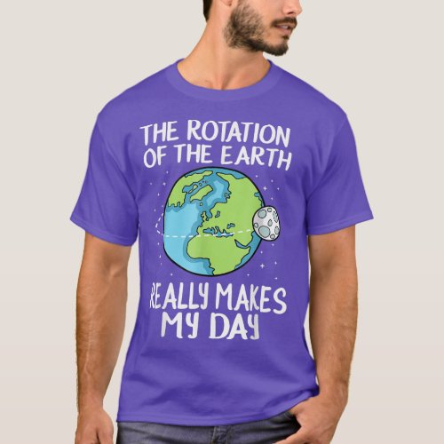 Rotation of the Earth Makes My Day  T_Shirt