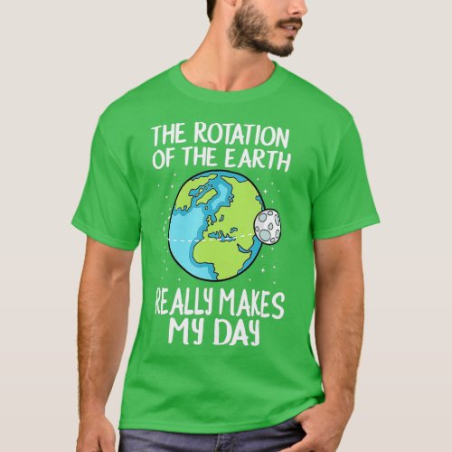Rotation Of The Earth Really Makes My Day Funny Sc T_Shirt