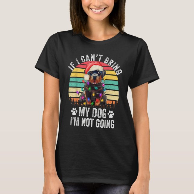 Rottweiler Dog If I Can't Bring My Dog I'm Not Goi T-Shirt (Front)