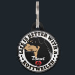 Rottweiler Personalized Life Is Better Pet Tag<br><div class="desc">Personalized Life Is Better With A Rottweiler Pet Tag. Pet tags don't have to be ugly! Here is a beautiful pet tag for your Rottweiler dog that is very easy to edit. Change the text to suit your needs on this custom pet identification tag for Rottweiler dogs.</div>