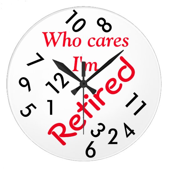 Round Large Wall Clock Who Cares I M Retired Zazzle Round Large Wall Clock Who Cares I M Retired