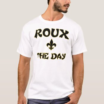 Roux The Day - Cajun  Creole  French Cooking T-shirt by insanitees at Zazzle