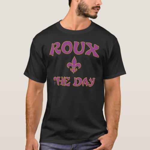 Roux The Day _ Cajun Creole French Cooking T_Shirt