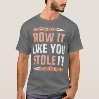 Row It Like You Stole It Funny Rowing 2 T-Shirt