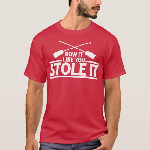 Row It Like You Stole It Rowing Gift T_Shirt