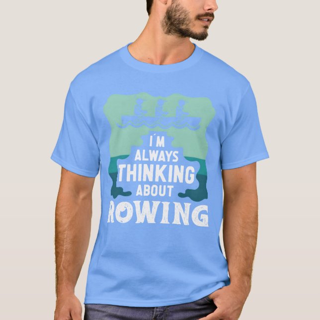 Rower always thinking about rowing sports row fami T-Shirt (Front)