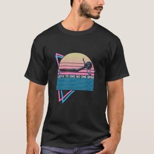 Rowing Row Boat Retro I Love To Erg No One Ever T-Shirt