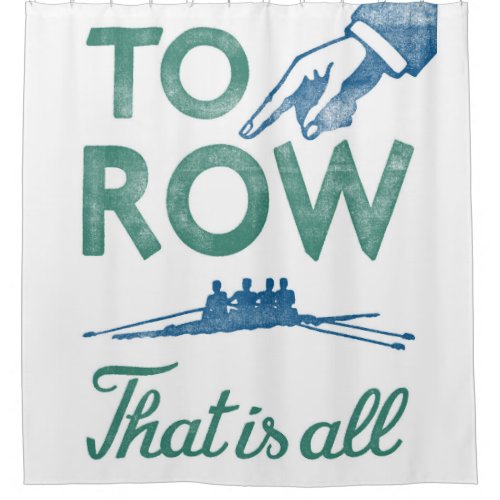 Rowing _ To Row Is All Blue Aqua Sculling Crew Shower Curtain