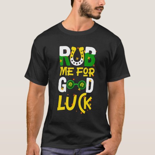 Rub Me For Good Luck Irish  St Patricks Day 6 T_Shirt