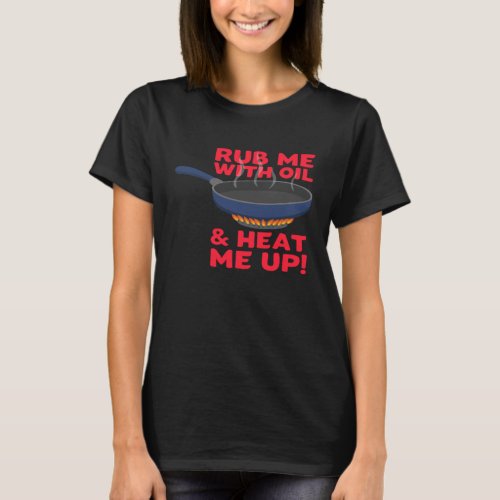 Rub me With Oil And Heat me Up Cast Iron Skillet T_Shirt