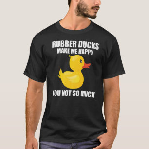 Rubber Ducks Make Me Happy You Not So Much T-Shirt