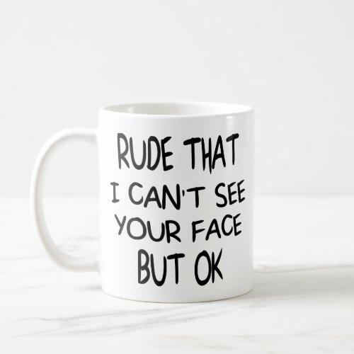 Rude That I cant see your face But OK funny gift Coffee Mug