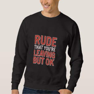 Rude That You're Leaving But Ok Employee Farewell Sweatshirt