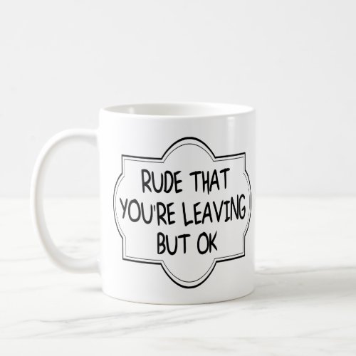 Rude That Youre Leaving But OK Funny Coworker Coffee Mug