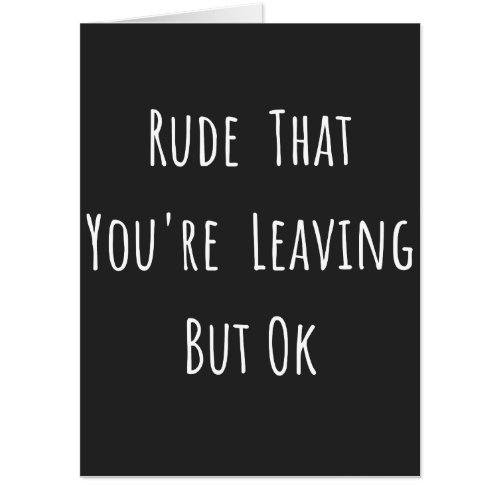 Rude That Youre Leaving But Ok _ Funny New Job Card