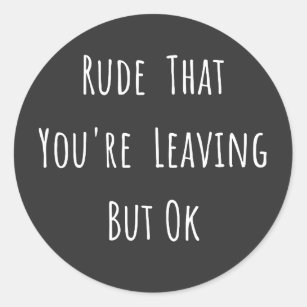 Rude That You're Leaving But Ok - Funny New Job, Classic Round Sticker