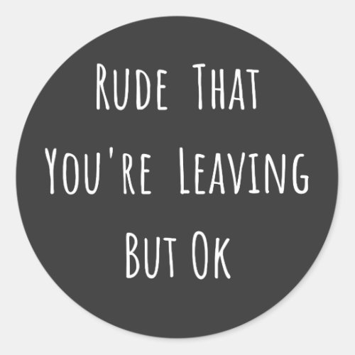 Rude That Youre Leaving But Ok _ Funny New Job Classic Round Sticker