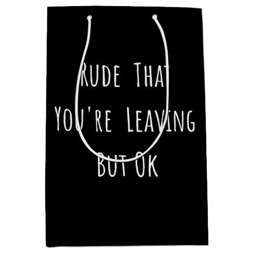 Rude That Youre Leaving But Ok _ Funny New Job Medium Gift Bag