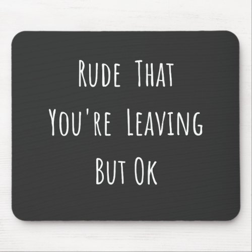Rude That Youre Leaving But Ok _ Funny New Job Mouse Pad