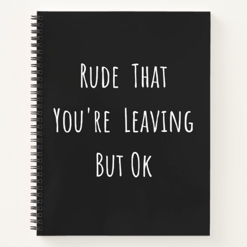 Rude That Youre Leaving But Ok _ Funny New Job Notebook