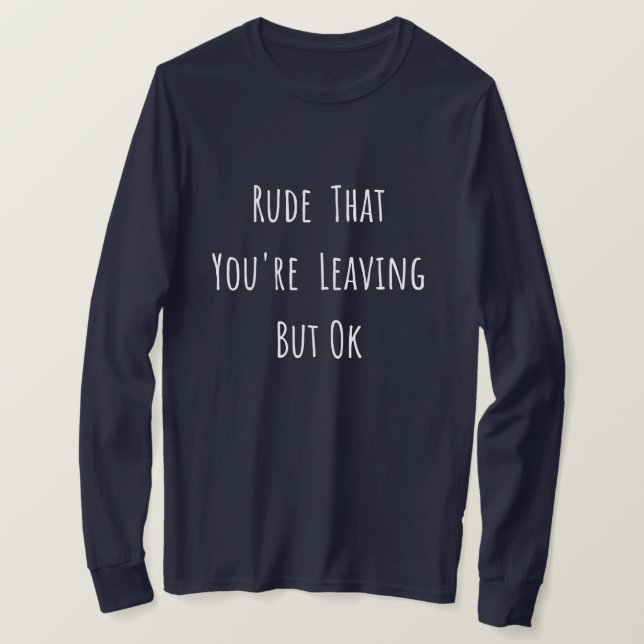 Rude That You're Leaving But Ok - Funny New Job, T-Shirt (Design Front)