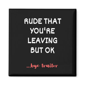 Rude That You're Leaving But Ok Magnet