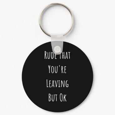 Rude That You're Leaving But Ok  Rude That You're Keychain