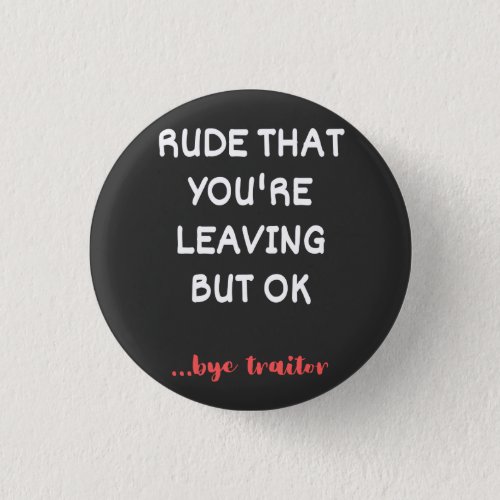 Rude That Youre Leaving Good Luck Finding Better Button