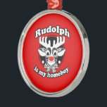 RUDOLPH IS MY HOMEBOY -.png Metal Ornament<br><div class="desc">Designs & Apparel from LGBTshirts.com Browse 10, 000  Lesbian,  Gay,  Bisexual,  Trans,  Culture,  Humor and Pride Products including T-shirts,  Tanks,  Hoodies,  Stickers,  Buttons,  Mugs,  Posters,  Hats,  Cards and Magnets.  Everything from "GAY" TO "Z" SHOP NOW AT: http://www.LGBTshirts.com FIND US ON: THE WEB: http://www.LGBTshirts.com FACEBOOK: http://www.facebook.com/glbtshirts TWITTER: http://www.twitter.com/glbtshirts</div>