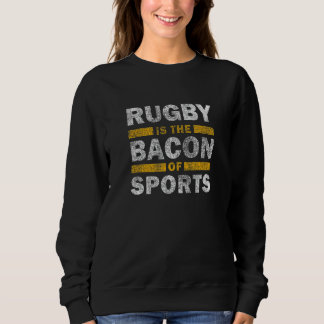 Rugby Saying Rugby Is The Bacon Of Sports Sweatshirt